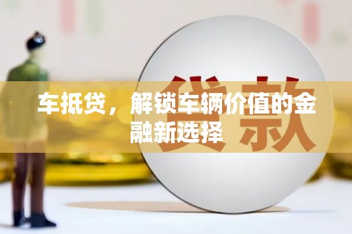 彰化市车抵贷，解锁车辆价值的金融新选择