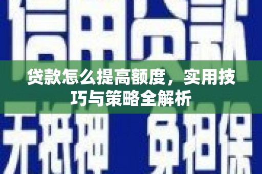 彰化市贷款怎么提高额度，实用技巧与策略全解析