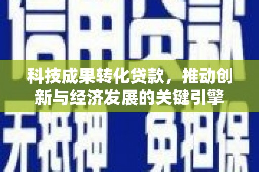 彰化市科技成果转化贷款，推动创新与经济发展的关键引擎
