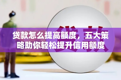彰化市贷款怎么提高额度，五大策略助你轻松提升信用额度