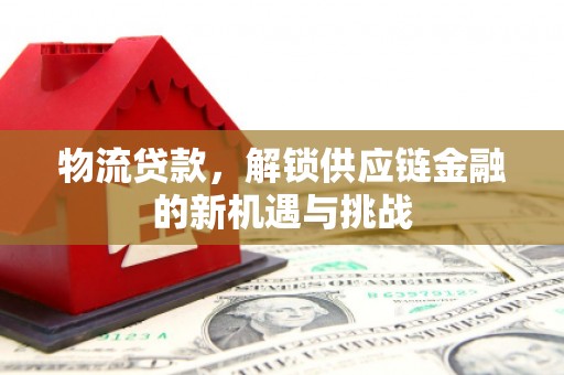 彰化市物流贷款，解锁供应链金融的新机遇与挑战