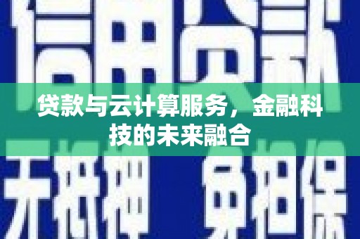彰化市贷款与云计算服务，金融科技的未来融合