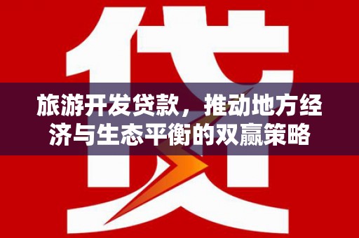 彰化市旅游开发贷款，推动地方经济与生态平衡的双赢策略