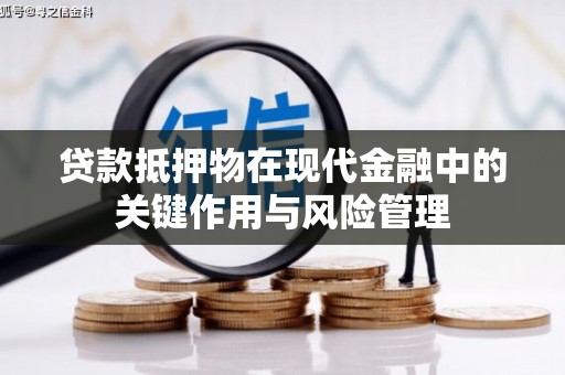 彰化市贷款抵押物在现代金融中的关键作用与风险管理