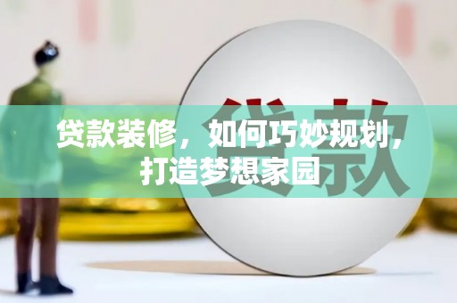 彰化市贷款装修，如何巧妙规划，打造梦想家园