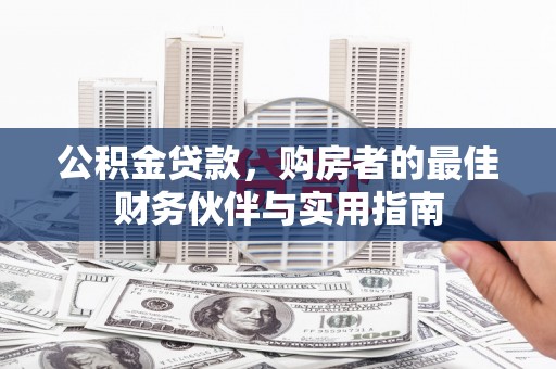 彰化市公积金贷款，购房者的最佳财务伙伴与实用指南
