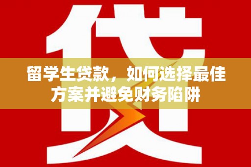 彰化市留学生贷款，如何选择最佳方案并避免财务陷阱