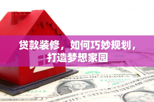 彰化市贷款装修，如何巧妙规划，打造梦想家园