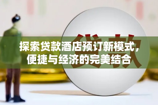 彰化市探索贷款酒店预订新模式，便捷与经济的完美结合