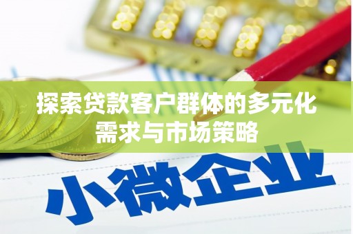 彰化市探索贷款客户群体的多元化需求与市场策略