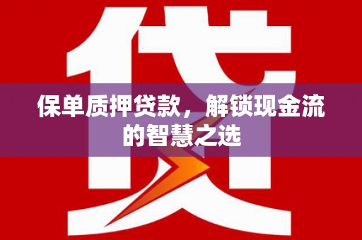 彰化市保单质押贷款，解锁现金流的智慧之选