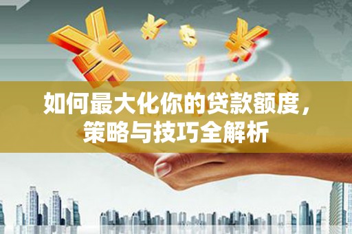 彰化市如何最大化你的贷款额度，策略与技巧全解析