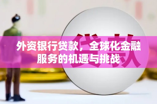 彰化市外资银行贷款，全球化金融服务的机遇与挑战
