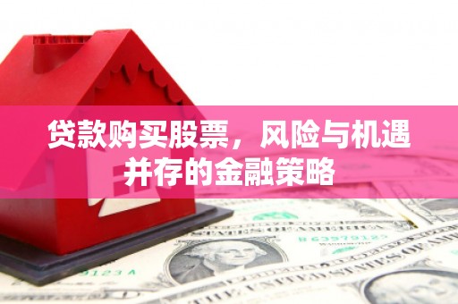 彰化市贷款购买股票，风险与机遇并存的金融策略