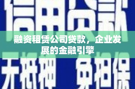 彰化市融资租赁公司贷款，企业发展的金融引擎