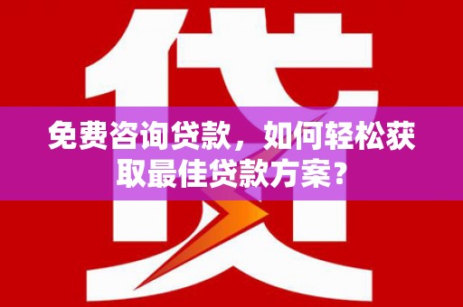 彰化市免费咨询贷款，如何轻松获取最佳贷款方案？